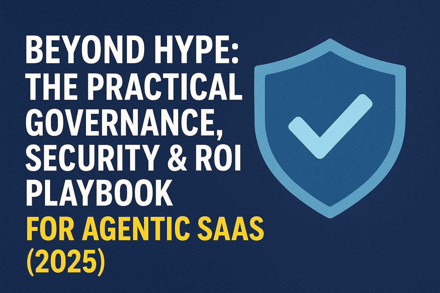 The Practical Governance, Security & ROI Playbook for Agentic SaaS (2025)